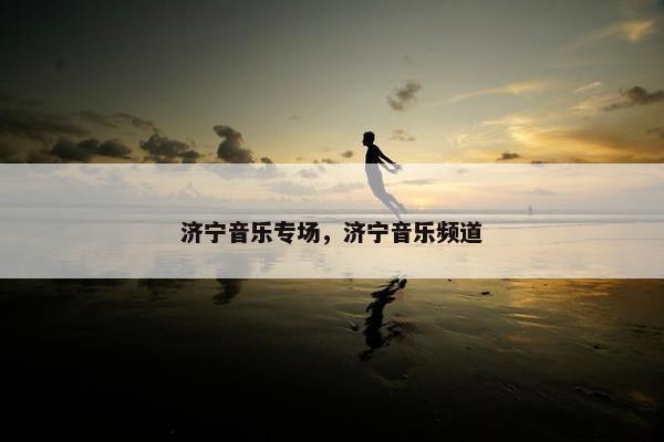 济宁音乐专场，济宁音乐频道