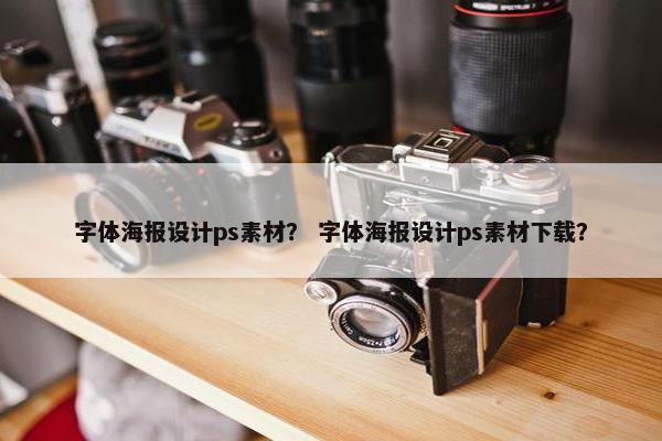 字体海报设计ps素材？ 字体海报设计ps素材下载？