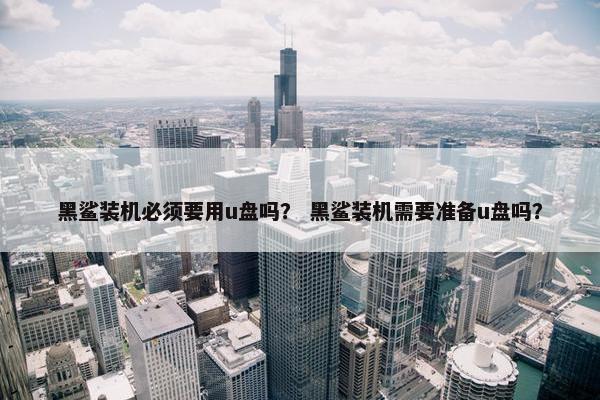 黑鲨装机必须要用u盘吗？ 黑鲨装机需要准备u盘吗？