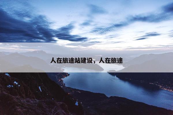 人在旅途站建设，人在旅途