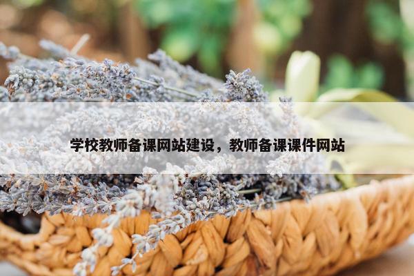 学校教师备课网站建设，教师备课课件网站