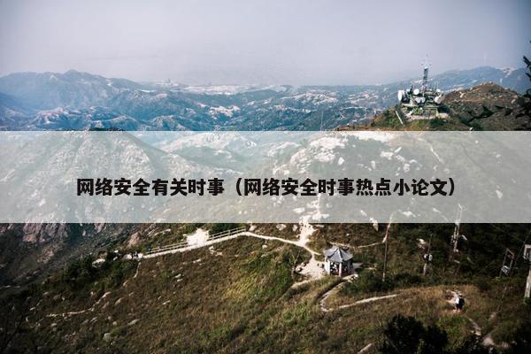 网络安全有关时事（网络安全时事热点小论文）