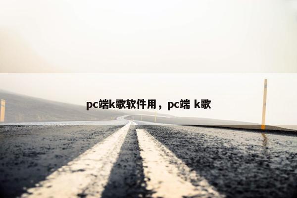 pc端k歌软件用，pc端 k歌