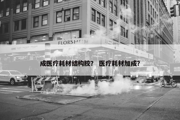 成医疗耗材结构胶？ 医疗耗材加成？