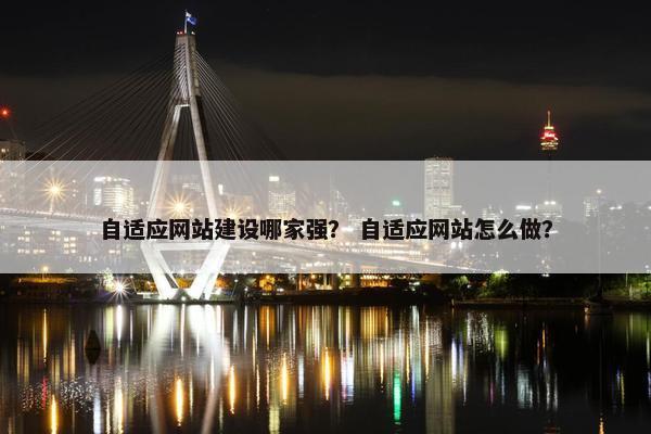 自适应网站建设哪家强？ 自适应网站怎么做？