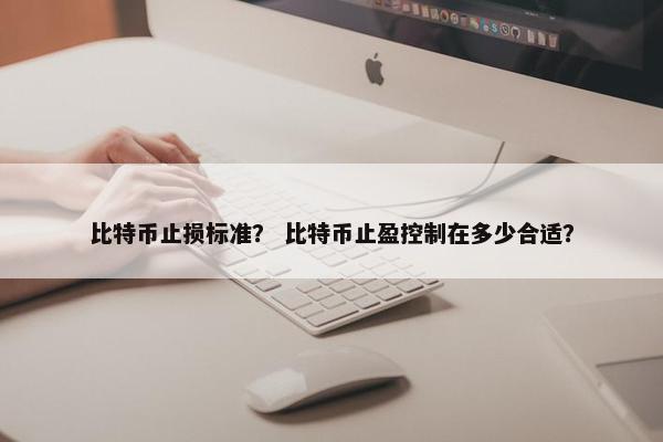 比特币止损标准？ 比特币止盈控制在多少合适？