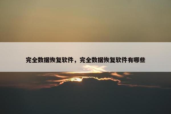 完全数据恢复软件，完全数据恢复软件有哪些