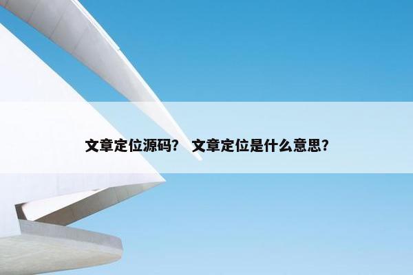 文章定位源码？ 文章定位是什么意思？
