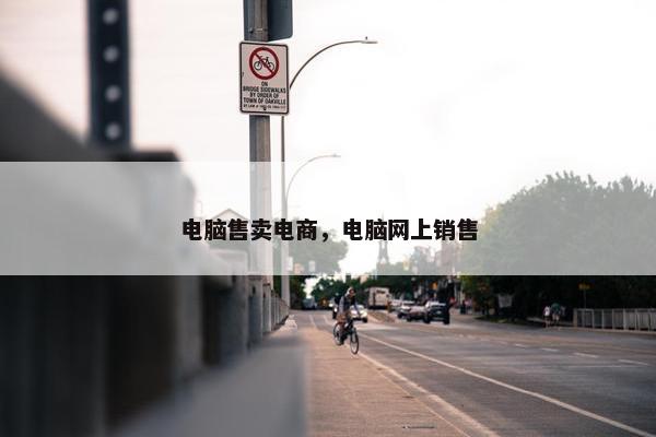 电脑售卖电商，电脑网上销售