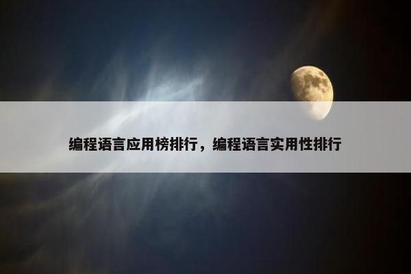 编程语言应用榜排行，编程语言实用性排行