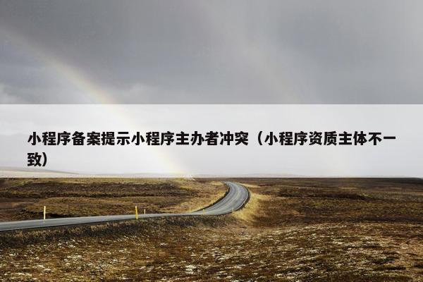 小程序备案提示小程序主办者冲突（小程序资质主体不一致）