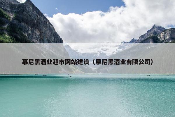 慕尼黑酒业超市网站建设（慕尼黑酒业有限公司）