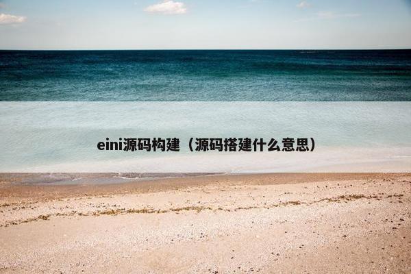 eini源码构建（源码搭建什么意思）