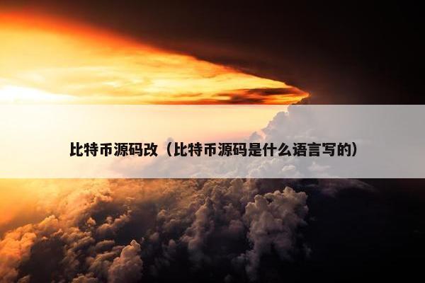 比特币源码改（比特币源码是什么语言写的）