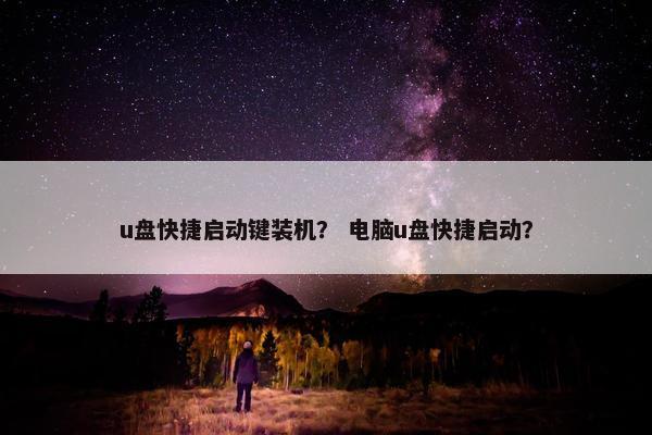 u盘快捷启动键装机？ 电脑u盘快捷启动？