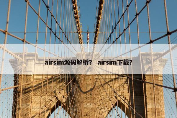 airsim源码解析？ airsim下载？