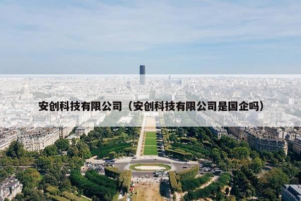 安创科技有限公司（安创科技有限公司是国企吗）