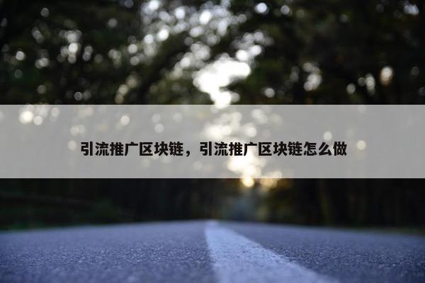 引流推广区块链，引流推广区块链怎么做