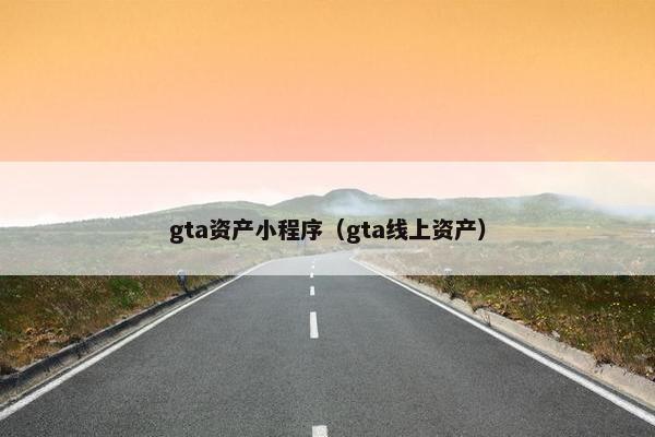 gta资产小程序（gta线上资产）