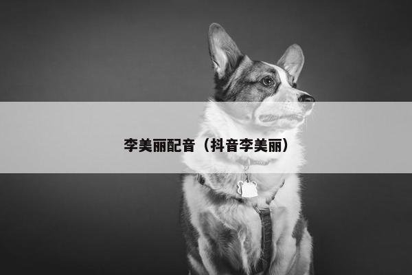 李美丽配音（抖音李美丽）