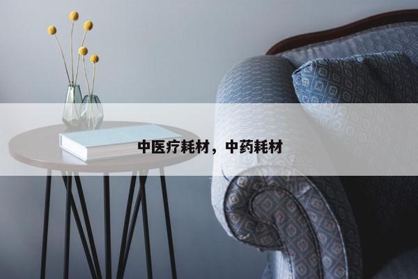 中医疗耗材，中药耗材