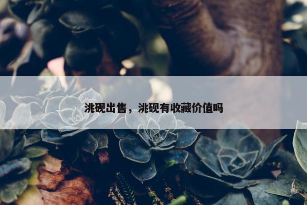 洮砚出售，洮砚有收藏价值吗
