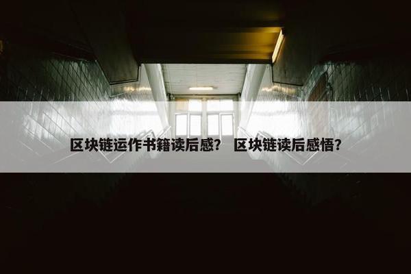 区块链运作书籍读后感？ 区块链读后感悟？