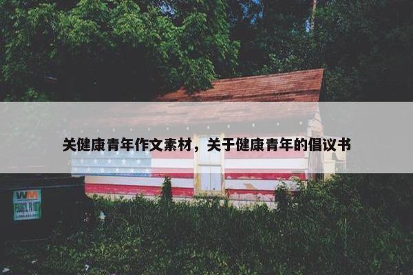 关健康青年作文素材，关于健康青年的倡议书