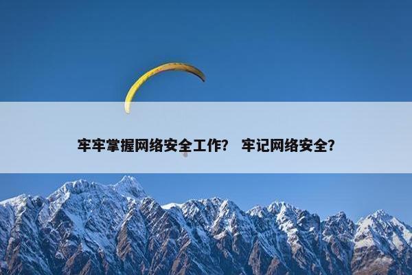 牢牢掌握网络安全工作？ 牢记网络安全？