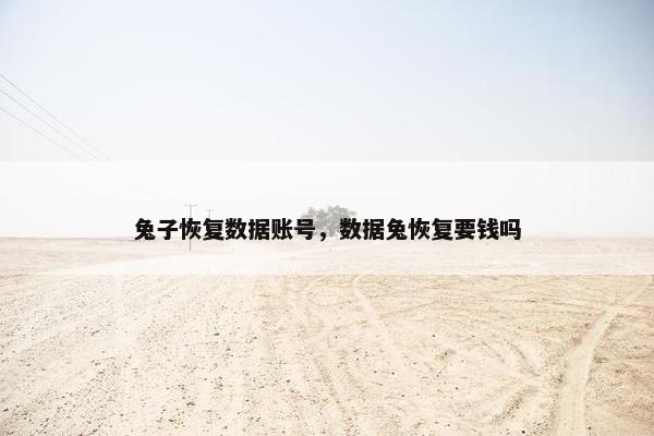 兔子恢复数据账号，数据兔恢复要钱吗