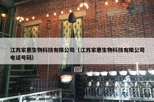 江苏家惠生物科技有限公司（江苏家惠生物科技有限公司电话号码）