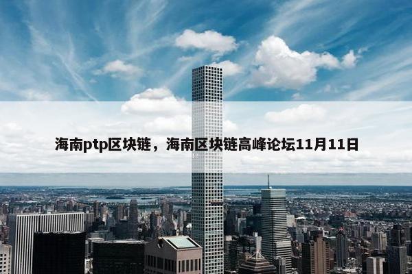 海南ptp区块链，海南区块链高峰论坛11月11日