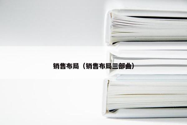 销售布局（销售布局三部曲）