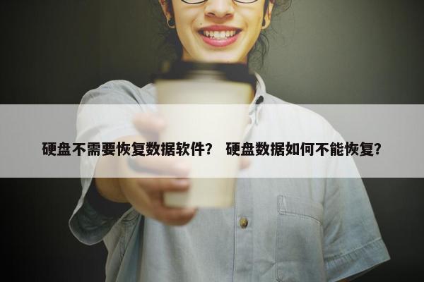 硬盘不需要恢复数据软件？ 硬盘数据如何不能恢复？