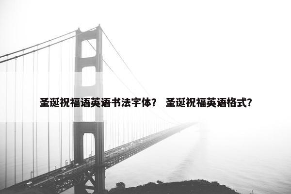 圣诞祝福语英语书法字体？ 圣诞祝福英语格式？
