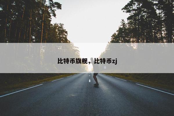 比特币旗舰，比特币zj