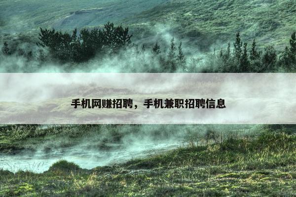 手机网赚招聘，手机兼职招聘信息