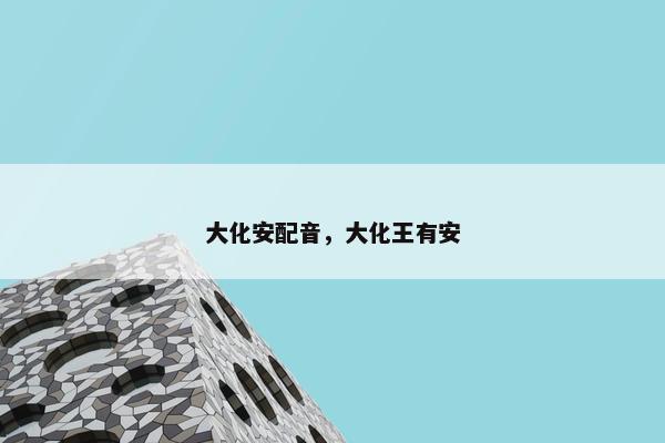 大化安配音，大化王有安
