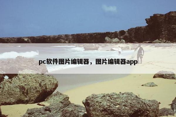 pc软件图片编辑器，图片编辑器app