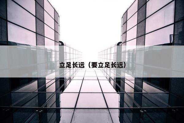 立足长远（要立足长远）