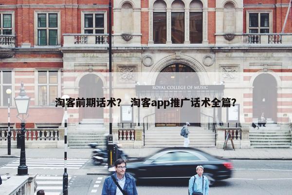 淘客前期话术？ 淘客app推广话术全篇？