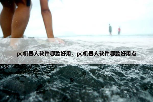 pc机器人软件哪款好用，pc机器人软件哪款好用点