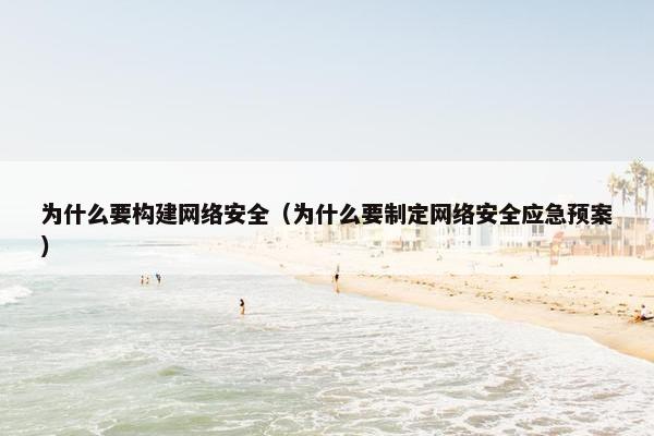 为什么要构建网络安全（为什么要制定网络安全应急预案）
