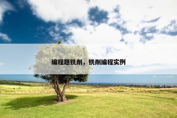 编程题铣削，铣削编程实例