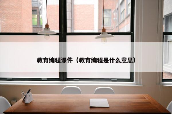 教育编程课件（教育编程是什么意思）