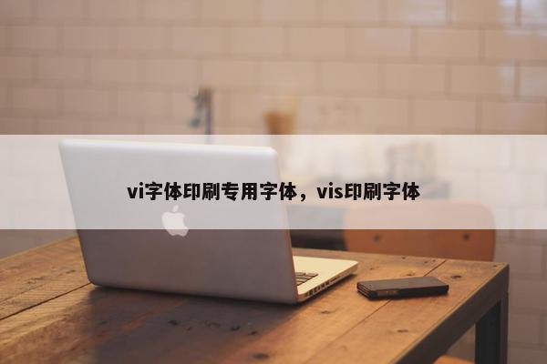 vi字体印刷专用字体，vis印刷字体