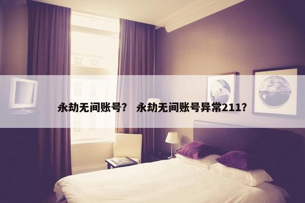永劫无间账号？ 永劫无间账号异常211？