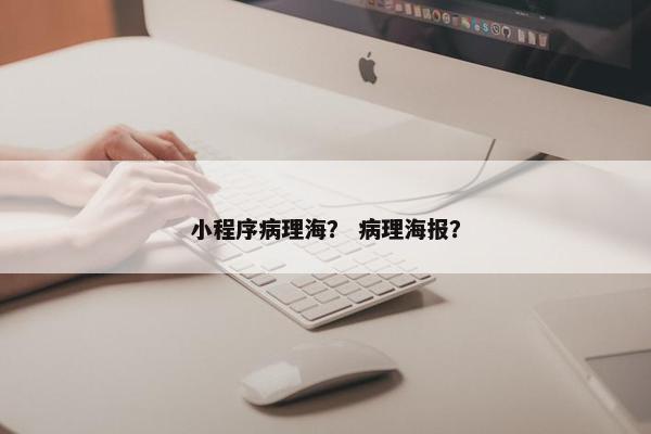 小程序病理海？ 病理海报？