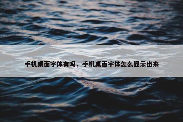 手机桌面字体有吗，手机桌面字体怎么显示出来