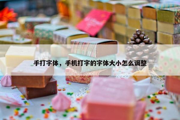手打字体，手机打字的字体大小怎么调整